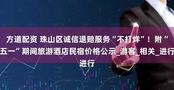 方道配资 珠山区诚信退赔服务“不打烊”！附“五一”期间旅游酒店民宿价格公示_游客_相关_进行