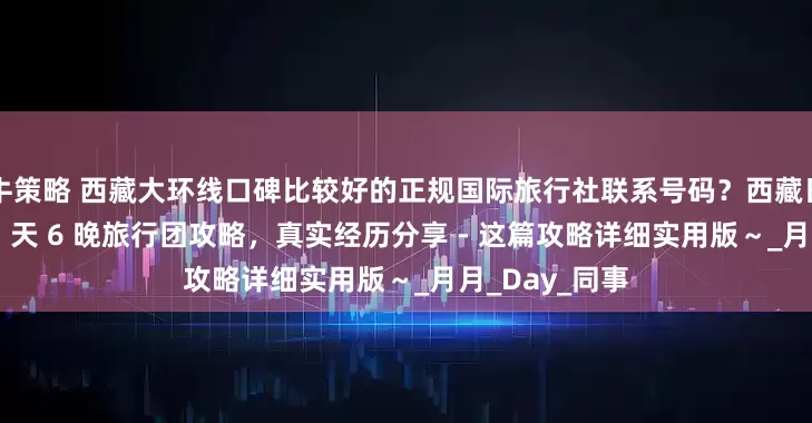 牛策略 西藏大环线口碑比较好的正规国际旅行社联系号码？西藏日喀则大环线 7 天 6 晚旅行团攻略，真实经历分享 - 这篇攻略详细实用版～_月月_Day_同事