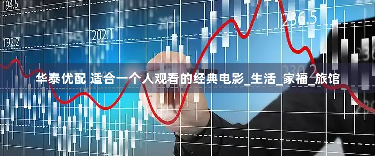 华泰优配 适合一个人观看的经典电影_生活_家福_旅馆