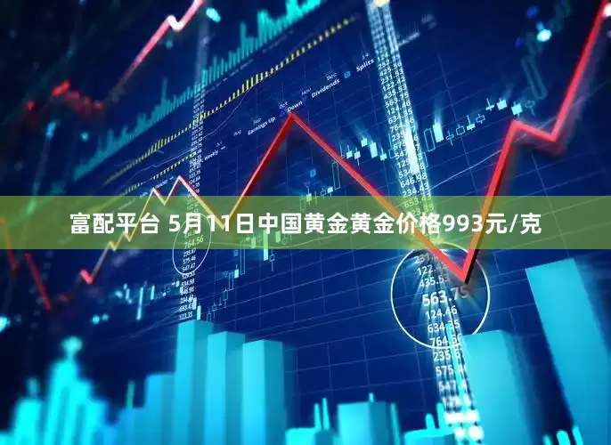 富配平台 5月11日中国黄金黄金价格993元/克
