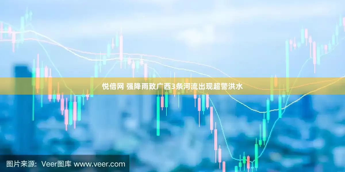 悦倍网 强降雨致广西3条河流出现超警洪水