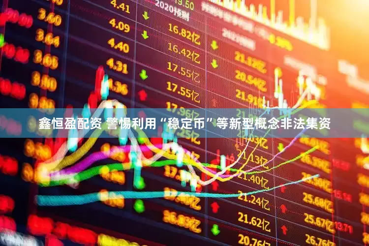 鑫恒盈配资 警惕利用“稳定币”等新型概念非法集资