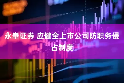 永崋证券 应健全上市公司防职务侵占制度