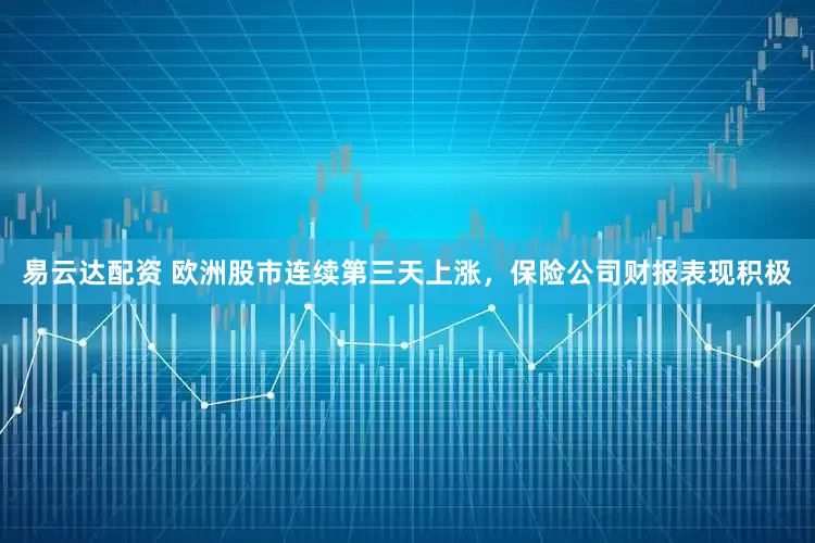 易云达配资 欧洲股市连续第三天上涨，保险公司财报表现积极