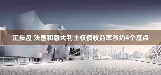 汇操盘 法国和意大利主权债收益率涨约4个基点