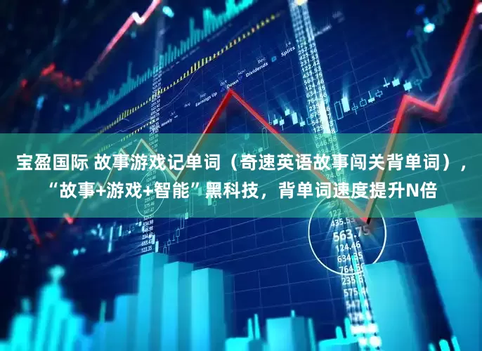宝盈国际 故事游戏记单词（奇速英语故事闯关背单词），“故事+游戏+智能”黑科技，背单词速度提升N倍