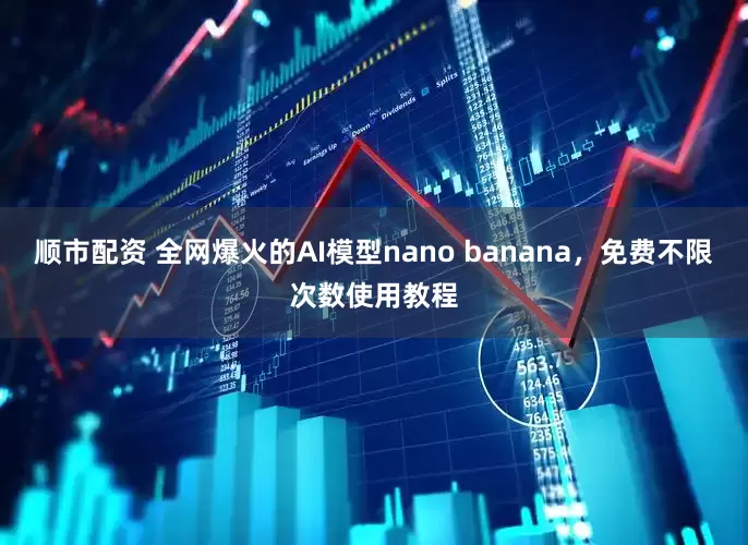 顺市配资 全网爆火的AI模型nano banana，免费不限次数使用教程