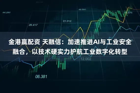 金港赢配资 天融信：加速推进AI与工业安全融合，以技术硬实力护航工业数字化转型