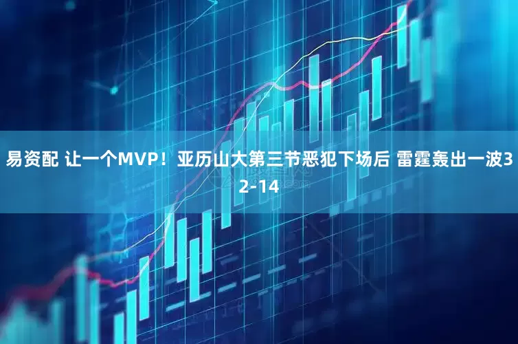 易资配 让一个MVP！亚历山大第三节恶犯下场后 雷霆轰出一波32-14