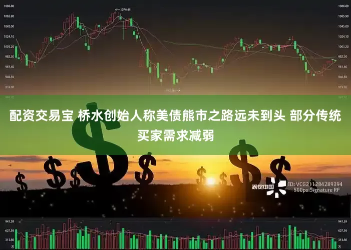 配资交易宝 桥水创始人称美债熊市之路远未到头 部分传统买家需求减弱
